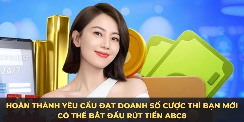 Hoàn thành yêu cầu đạt doanh số cược thì bạn mới có thể bắt đầu rút tiền ABC8